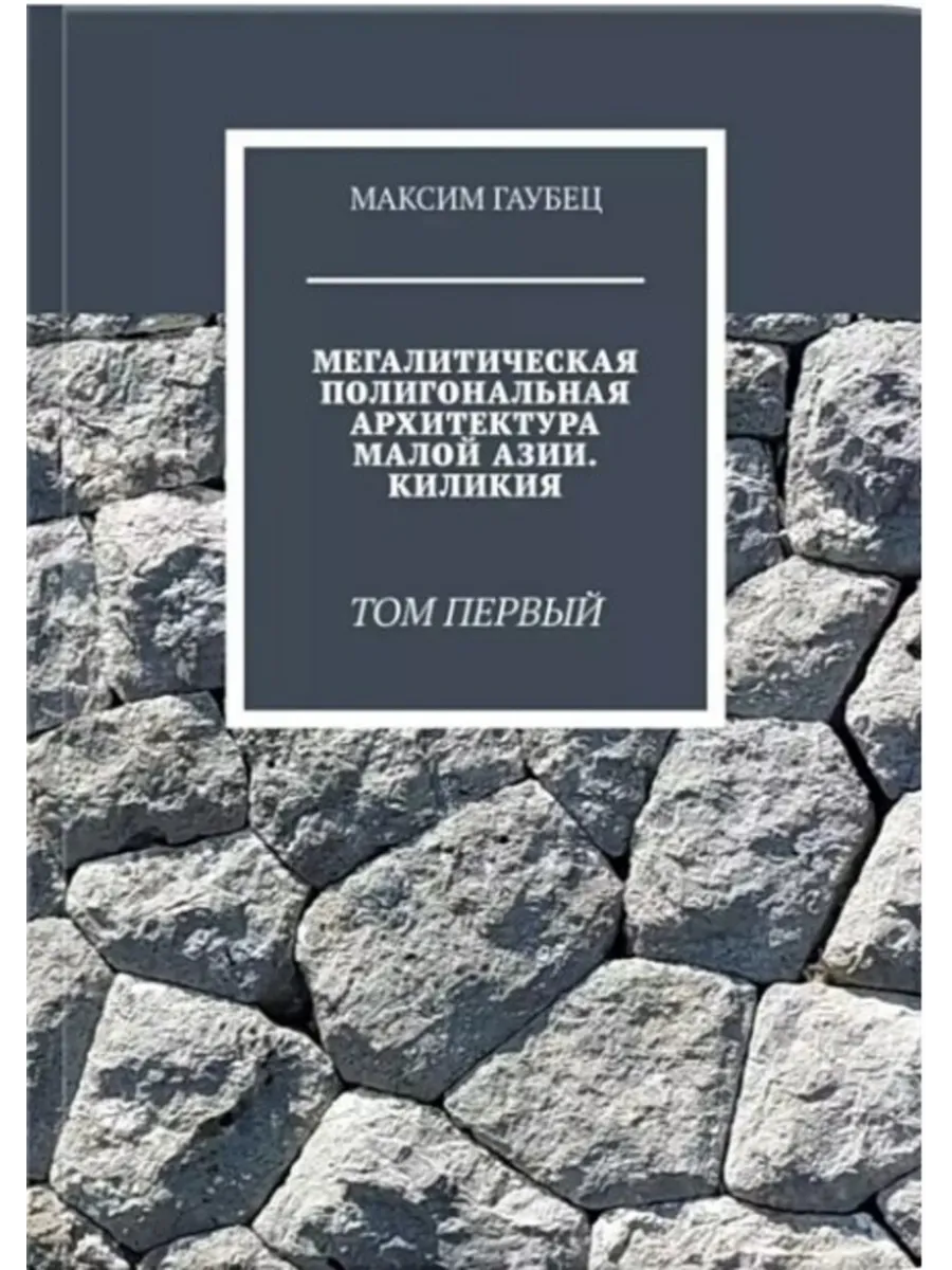 Мегалитическая полигональная архитектура малой азии Том 1.